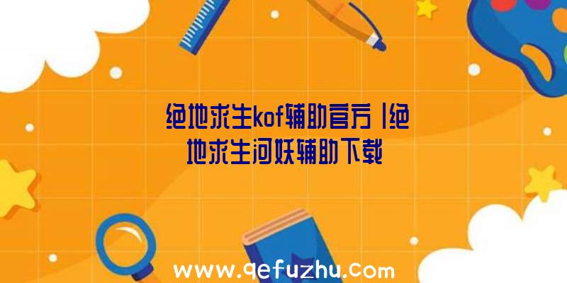 「绝地求生kof辅助官方」|绝地求生河妖辅助下载